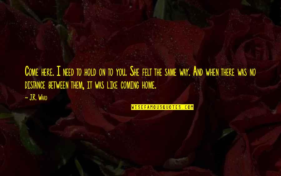 You're Not Here When I Need You The Most Quotes By J.R. Ward: Come here. I need to hold on to You're Not Here When I Need You The Most Quotes By J.R. Ward: Come here. I need to hold on to