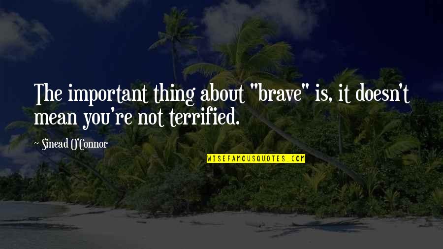 You're Not Important Quotes By Sinead O'Connor: The important thing about "brave" is, it doesn't