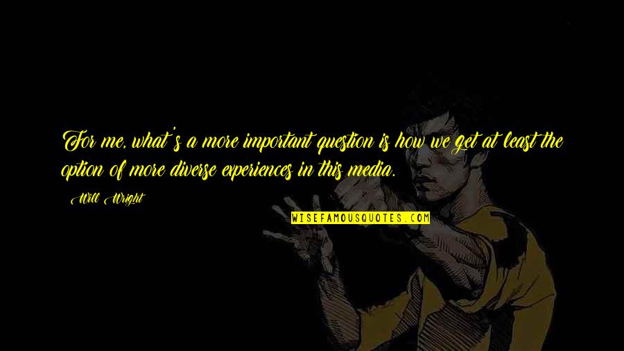 You're Not Important To Me Quotes By Will Wright: For me, what's a more important question is