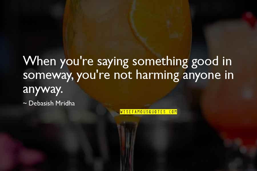 You're Not In Love Quotes By Debasish Mridha: When you're saying something good in someway, you're