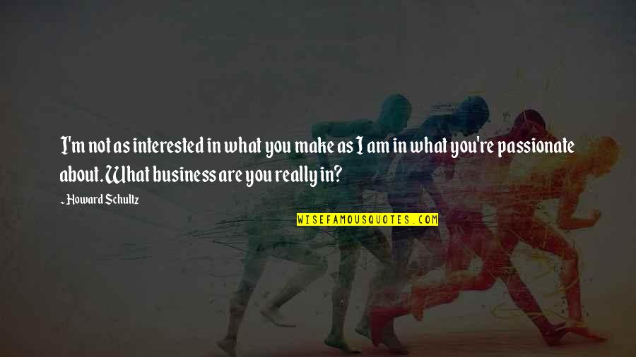 You're Not Interested Quotes By Howard Schultz: I'm not as interested in what you make