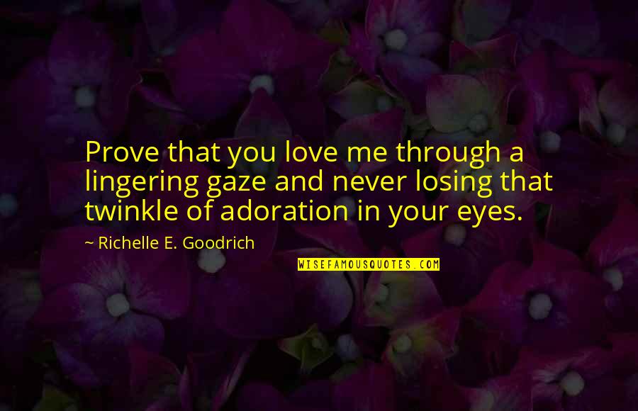 You're Not Losing Me Quotes By Richelle E. Goodrich: Prove that you love me through a lingering