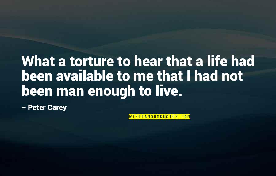 You're Not Man Enough For Me Quotes By Peter Carey: What a torture to hear that a life