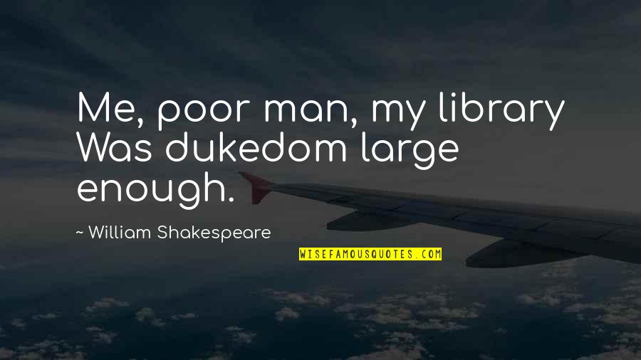 You're Not Man Enough For Me Quotes By William Shakespeare: Me, poor man, my library Was dukedom large