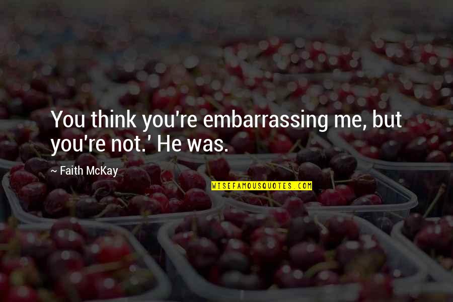 You're Not Me Quotes By Faith McKay: You think you're embarrassing me, but you're not.'