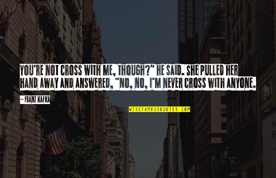 You're Not Me Quotes By Franz Kafka: You're not cross with me, though?" he said.