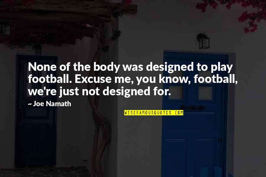 You're Not Me Quotes By Joe Namath: None of the body was designed to play