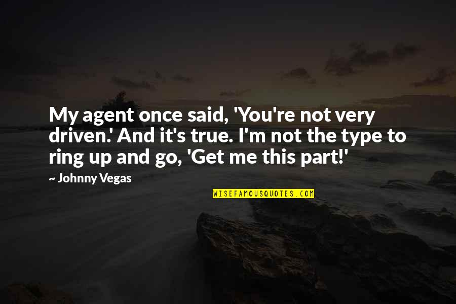 You're Not Me Quotes By Johnny Vegas: My agent once said, 'You're not very driven.'