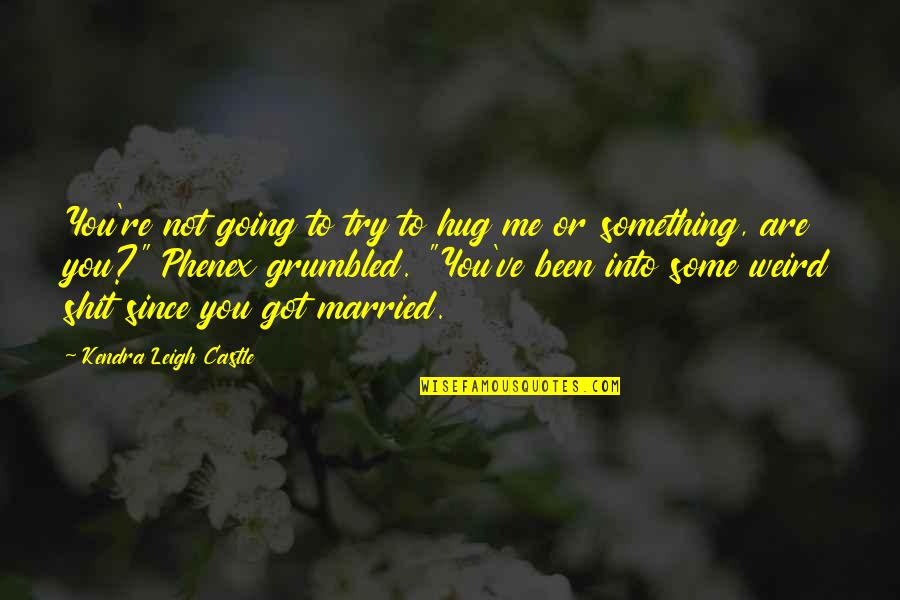 You're Not Me Quotes By Kendra Leigh Castle: You're not going to try to hug me