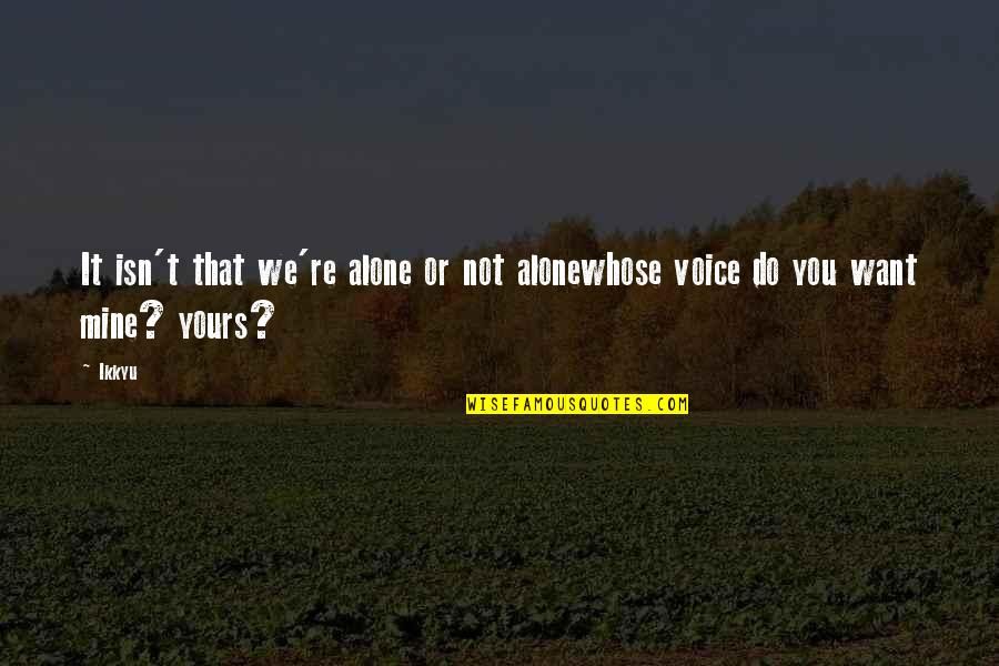 You're Not Mine Quotes By Ikkyu: It isn't that we're alone or not alonewhose