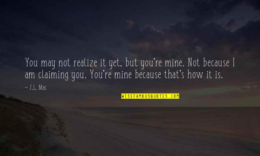 You're Not Mine Quotes By J.L. Mac: You may not realize it yet, but you're
