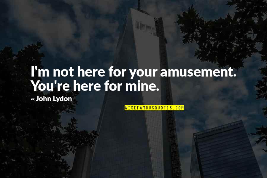 You're Not Mine Quotes By John Lydon: I'm not here for your amusement. You're here