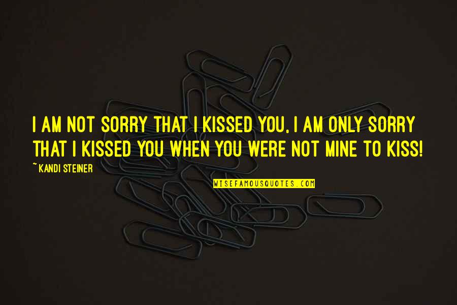 You're Not Mine Quotes By Kandi Steiner: I am not sorry that i kissed you,