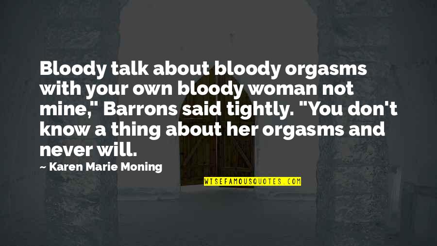 You're Not Mine Quotes By Karen Marie Moning: Bloody talk about bloody orgasms with your own You're Not Mine Quotes By Karen Marie Moning: Bloody talk about bloody orgasms with your own