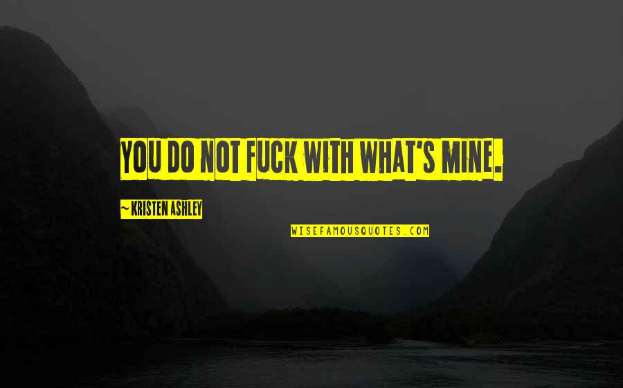 You're Not Mine Quotes By Kristen Ashley: You do not fuck with what's mine. You're Not Mine Quotes By Kristen Ashley: You do not fuck with what's mine.