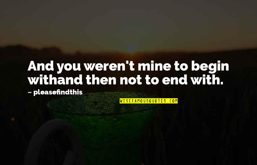 You're Not Mine Quotes By Pleasefindthis: And you weren't mine to begin withand then You're Not Mine Quotes By Pleasefindthis: And you weren't mine to begin withand then