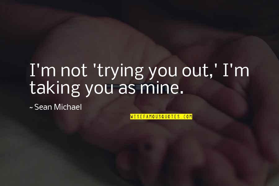 You're Not Mine Quotes By Sean Michael: I'm not 'trying you out,' I'm taking you