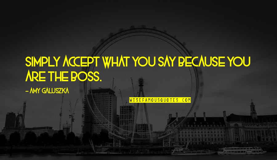 You're Not My Boss Quotes By Amy Galuszka: simply accept what you say because you are