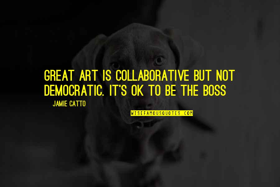 You're Not My Boss Quotes By Jamie Catto: Great Art is collaborative but not democratic. It's