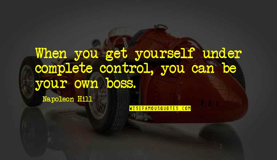 You're Not My Boss Quotes By Napoleon Hill: When you get yourself under complete control, you