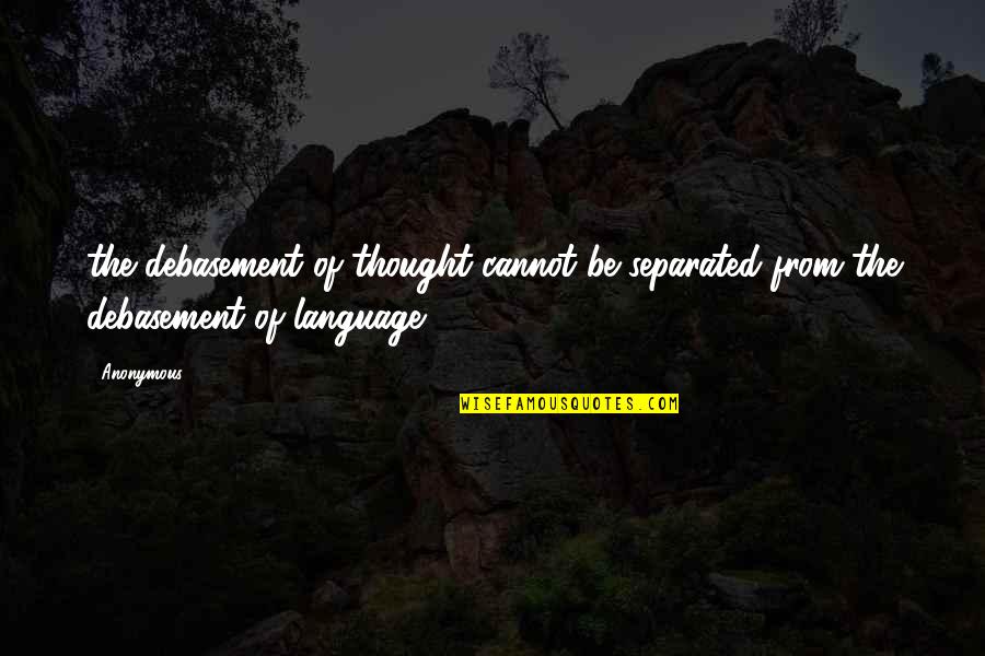 You're Not My Friend Anymore Quotes By Anonymous: the debasement of thought cannot be separated from