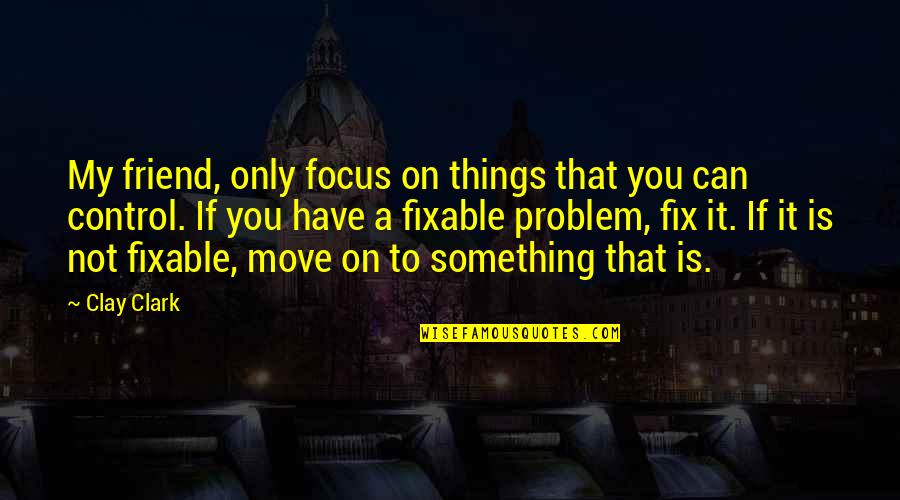 You're Not My Friend Quotes By Clay Clark: My friend, only focus on things that you