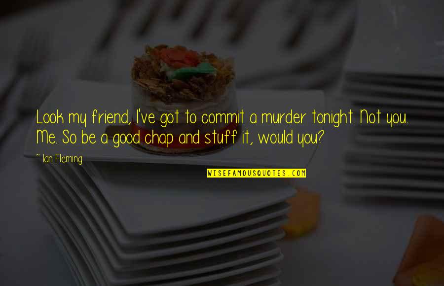 You're Not My Friend Quotes By Ian Fleming: Look my friend, I've got to commit a