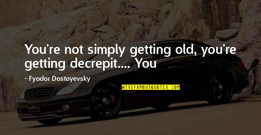 You're Not Old Quotes By Fyodor Dostoyevsky: You're not simply getting old, you're getting decrepit....