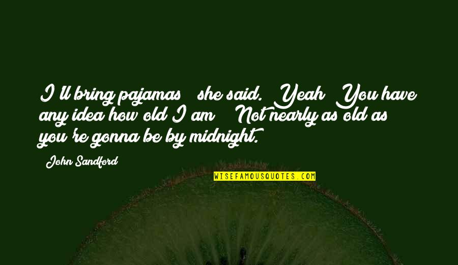 You're Not Old Quotes By John Sandford: I'll bring pajamas " she said. "Yeah? You