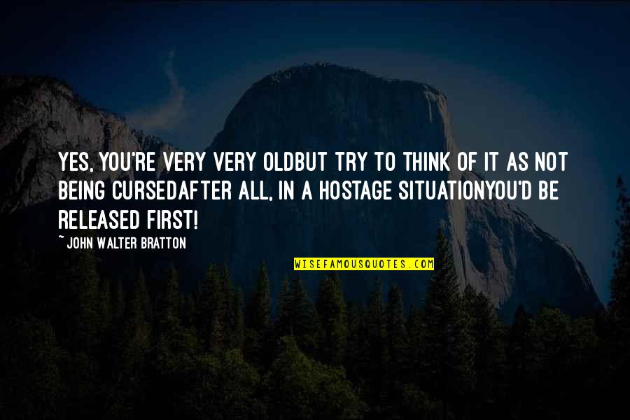 You're Not Old Quotes By John Walter Bratton: Yes, you're very very oldBut try to think