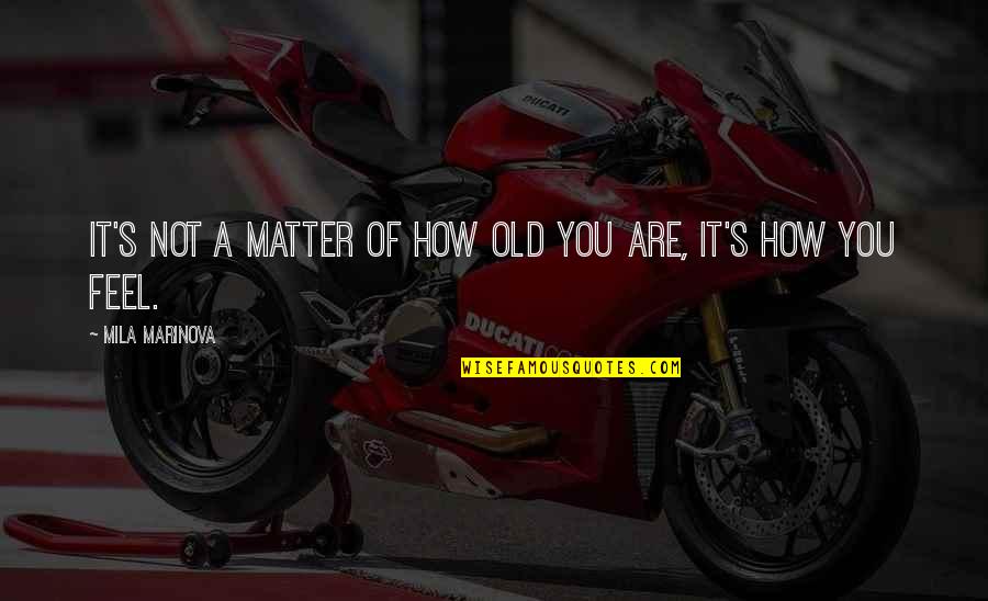 You're Not Old Quotes By Mila Marinova: It's not a matter of how old you