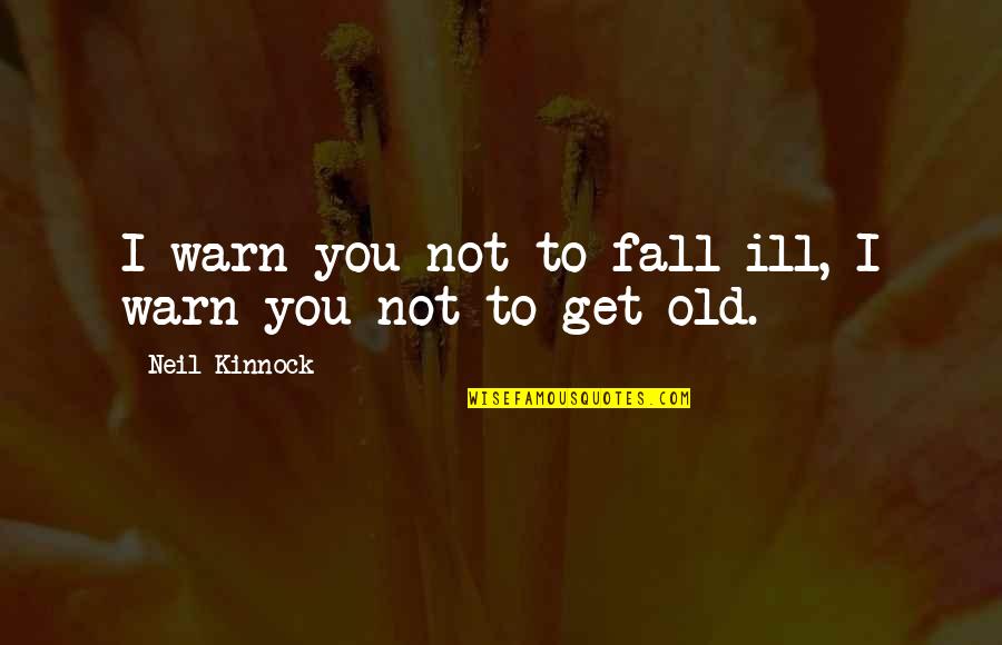 You're Not Old Quotes By Neil Kinnock: I warn you not to fall ill, I