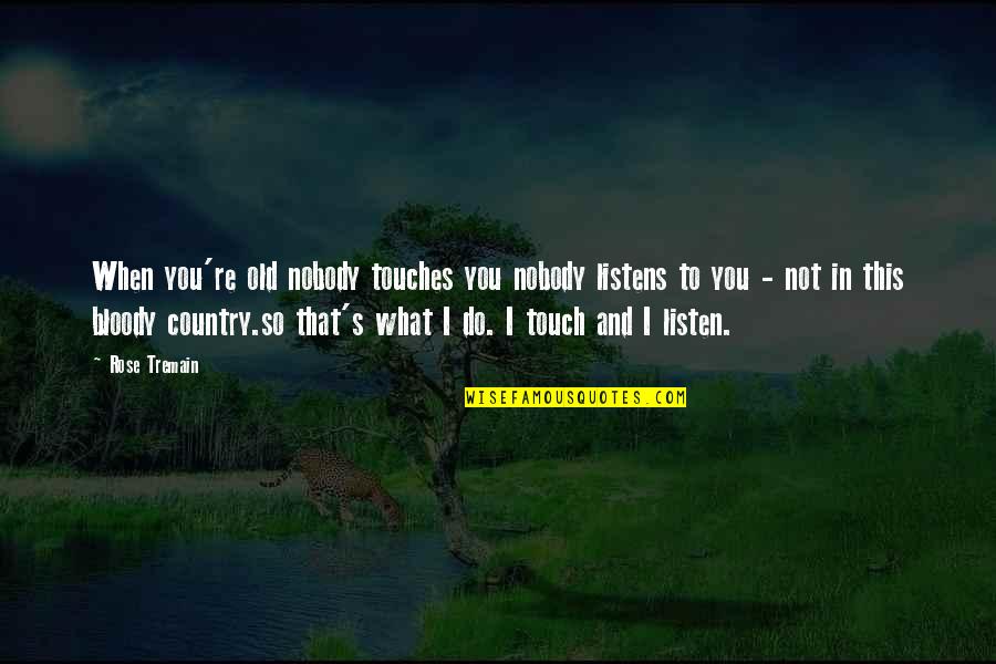 You're Not Old Quotes By Rose Tremain: When you're old nobody touches you nobody listens