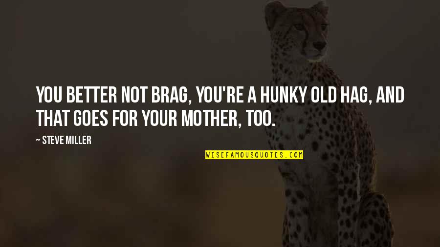 You're Not Old Quotes By Steve Miller: You better not brag, you're a hunky old