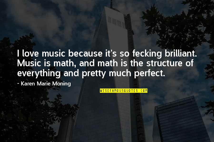 You're Not Perfect But I Love You Quotes By Karen Marie Moning: I love music because it's so fecking brilliant. You're Not Perfect But I Love You Quotes By Karen Marie Moning: I love music because it's so fecking brilliant.