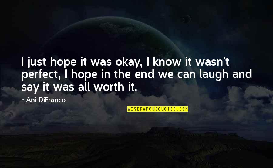 You're Not Perfect But You're Worth It Quotes By Ani DiFranco: I just hope it was okay, I know You're Not Perfect But You're Worth It Quotes By Ani DiFranco: I just hope it was okay, I know