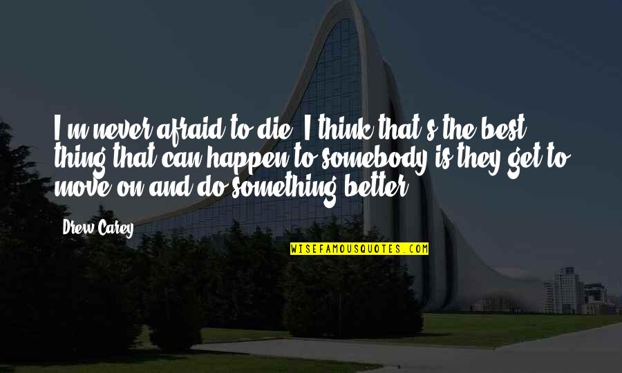 You're Not Perfect But You're Worth It Quotes By Drew Carey: I'm never afraid to die. I think that's You're Not Perfect But You're Worth It Quotes By Drew Carey: I'm never afraid to die. I think that's