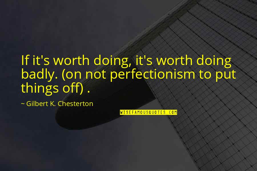 You're Not Perfect But You're Worth It Quotes By Gilbert K. Chesterton: If it's worth doing, it's worth doing badly. You're Not Perfect But You're Worth It Quotes By Gilbert K. Chesterton: If it's worth doing, it's worth doing badly.