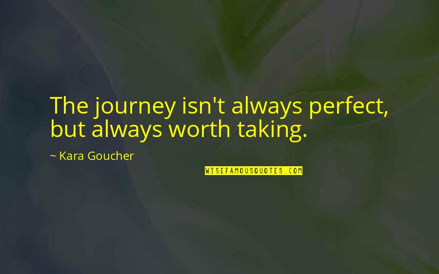 You're Not Perfect But You're Worth It Quotes By Kara Goucher: The journey isn't always perfect, but always worth You're Not Perfect But You're Worth It Quotes By Kara Goucher: The journey isn't always perfect, but always worth