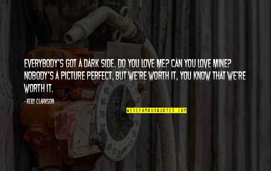 You're Not Perfect But You're Worth It Quotes By Kelly Clarkson: Everybody's got a dark side. Do you love You're Not Perfect But You're Worth It Quotes By Kelly Clarkson: Everybody's got a dark side. Do you love