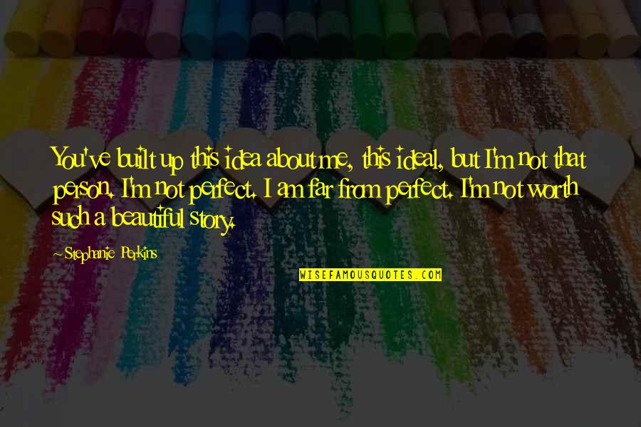 You're Not Perfect But You're Worth It Quotes By Stephanie Perkins: You've built up this idea about me, this You're Not Perfect But You're Worth It Quotes By Stephanie Perkins: You've built up this idea about me, this