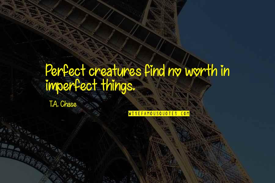 You're Not Perfect But You're Worth It Quotes By T.A. Chase: Perfect creatures find no worth in imperfect things. You're Not Perfect But You're Worth It Quotes By T.A. Chase: Perfect creatures find no worth in imperfect things.
