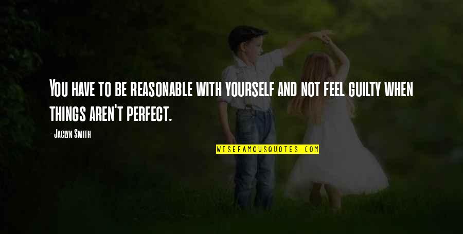 You're Not Perfect Quotes By Jaclyn Smith: You have to be reasonable with yourself and You're Not Perfect Quotes By Jaclyn Smith: You have to be reasonable with yourself and