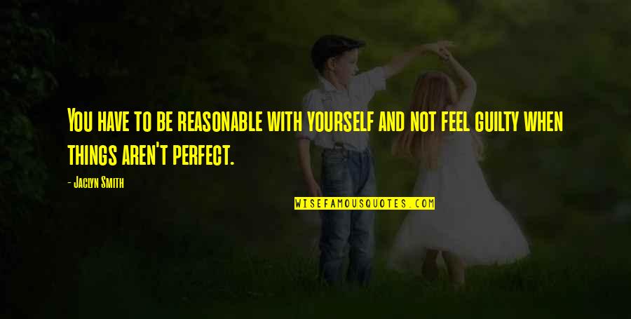 You're Not Perfect Yourself Quotes By Jaclyn Smith: You have to be reasonable with yourself and You're Not Perfect Yourself Quotes By Jaclyn Smith: You have to be reasonable with yourself and