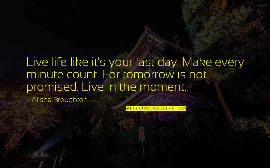 You're Not Promised Tomorrow Quotes By Alisha Broughton: Live life like it's your last day. Make