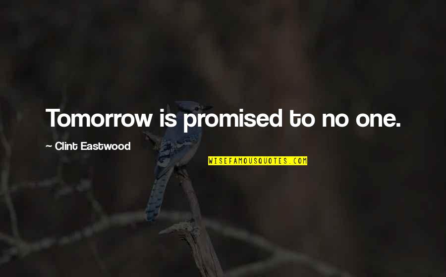 You're Not Promised Tomorrow Quotes By Clint Eastwood: Tomorrow is promised to no one. You're Not Promised Tomorrow Quotes By Clint Eastwood: Tomorrow is promised to no one.