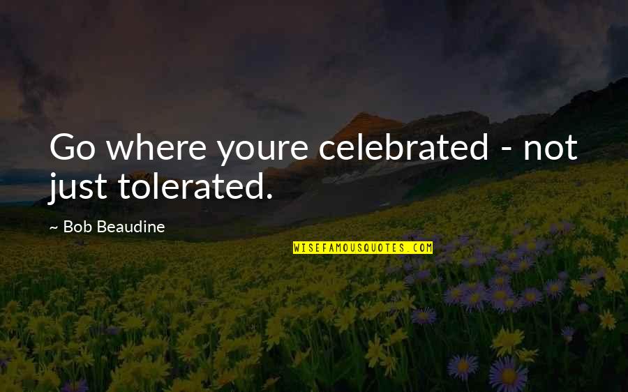Youre Not Quotes By Bob Beaudine: Go where youre celebrated - not just tolerated.