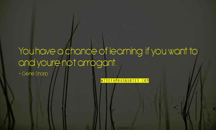 Youre Not Quotes By Gene Sharp: You have a chance of learning if you