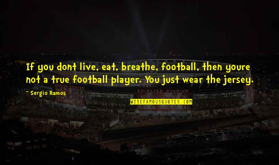 Youre Not Quotes By Sergio Ramos: If you dont live, eat, breathe, football, then