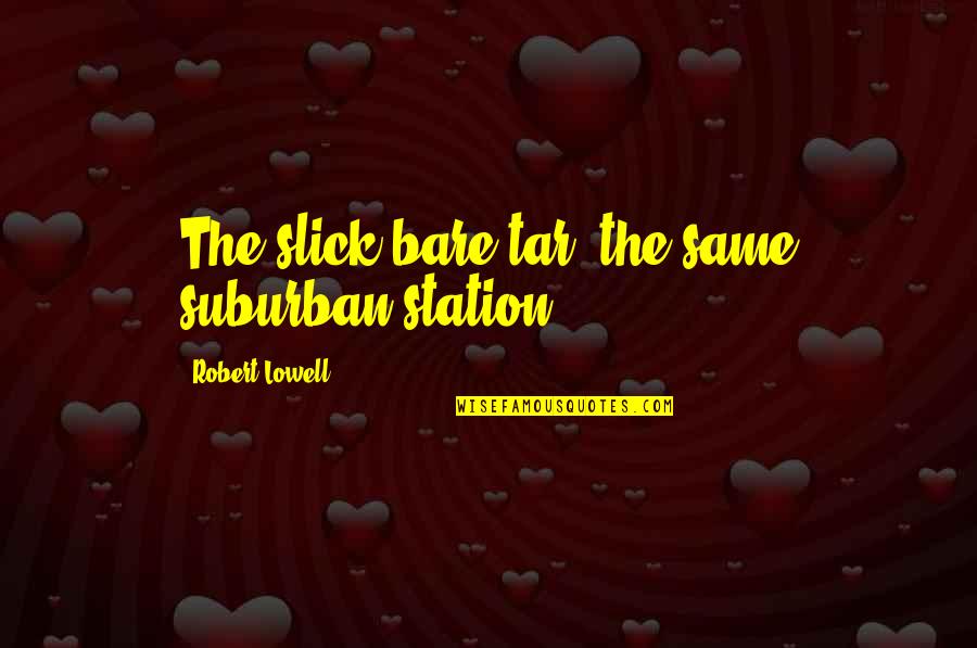 You're Not Slick Quotes By Robert Lowell: The slick bare tar, the same suburban station.